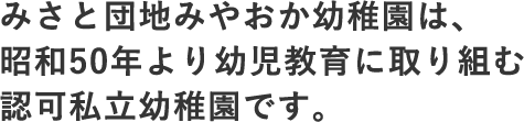 みやおか幼稚園は、 昭和46年より幼児教育に取り組む 認可私立幼稚園です。